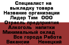 Специалист на выкладку товара › Название организации ­ Лидер Тим, ООО › Отрасль предприятия ­ Алкоголь, напитки › Минимальный оклад ­ 29 200 - Все города Работа » Вакансии   . Ненецкий АО,Харута п.